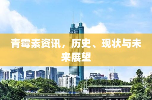 青霉素资讯，历史、现状与未来展望