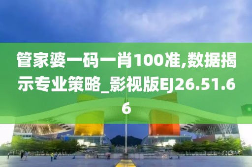 管家婆一码一肖100准,数据揭示专业策略_影视版EJ26.51.66