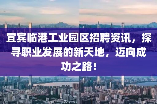 宜宾临港工业园区招聘资讯，探寻职业发展的新天地，迈向成功之路！