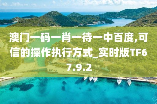 澳门一码一肖一待一中百度,可信的操作执行方式_实时版TF67.9.2