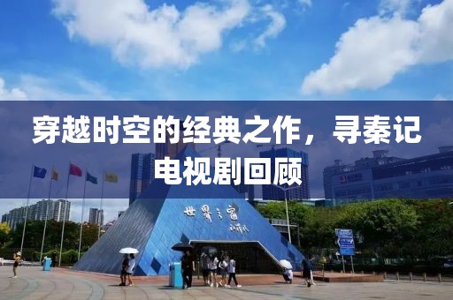 穿越时空的经典之作，寻秦记电视剧回顾
