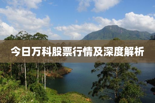 今日万科股票行情及深度解析
