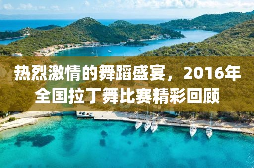 热烈激情的舞蹈盛宴，2016年全国拉丁舞比赛精彩回顾