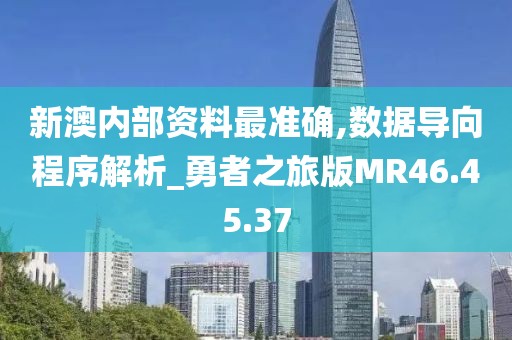 新澳内部资料最准确,数据导向程序解析_勇者之旅版MR46.45.37