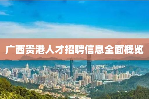 广西贵港人才招聘信息全面概览