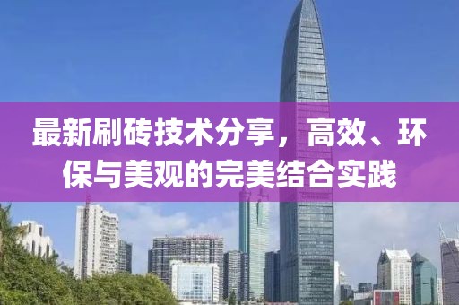 最新刷砖技术分享，高效、环保与美观的完美结合实践