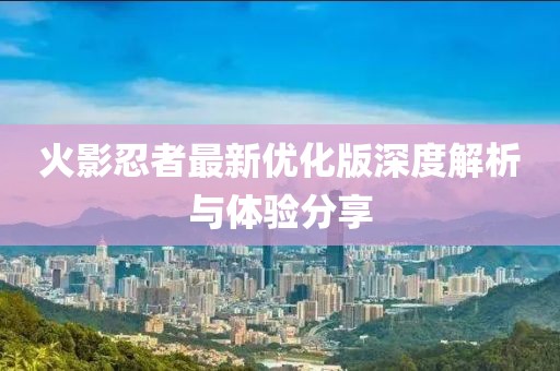 火影忍者最新优化版深度解析与体验分享