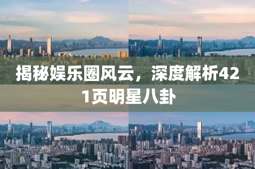 揭秘娱乐圈风云，深度解析421页明星八卦