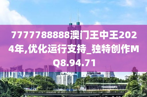 7777788888澳门王中王2024年,优化运行支持_独特创作MQ8.94.71