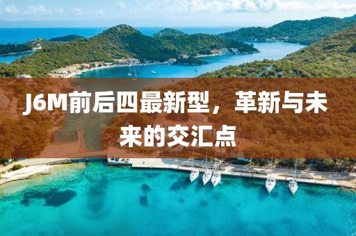 J6M前后四最新型，革新与未来的交汇点
