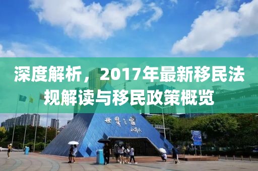 深度解析，2017年最新移民法规解读与移民政策概览