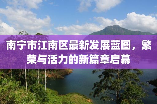 南宁市江南区最新发展蓝图，繁荣与活力的新篇章启幕
