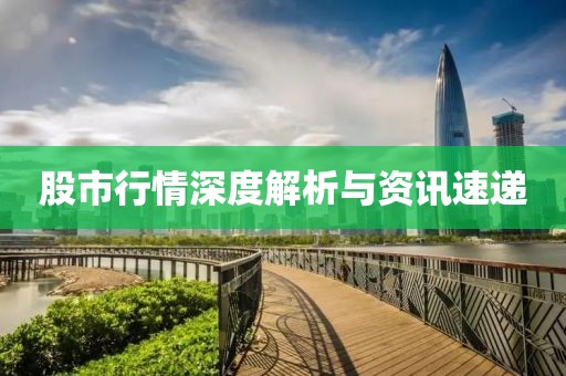 股市行情深度解析与资讯速递