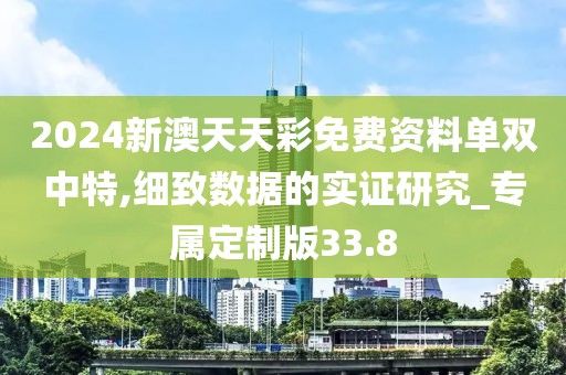 2024新澳天天彩免费资料单双中特,细致数据的实证研究_专属定制版33.8