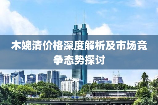 木婉清价格深度解析及市场竞争态势探讨