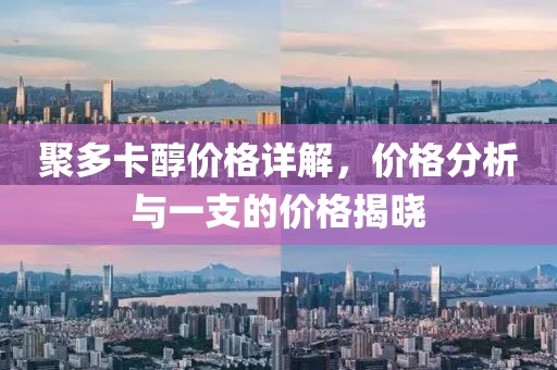 聚多卡醇价格详解，价格分析与一支的价格揭晓