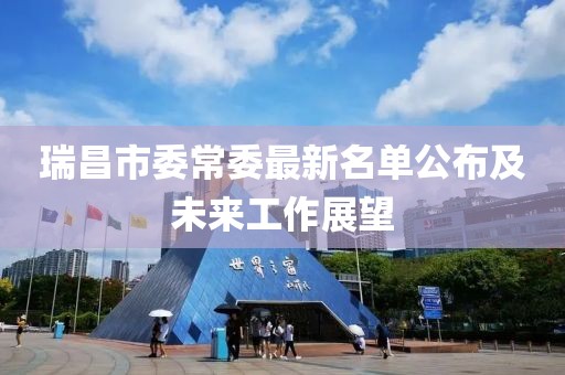 瑞昌市委常委最新名单公布及未来工作展望