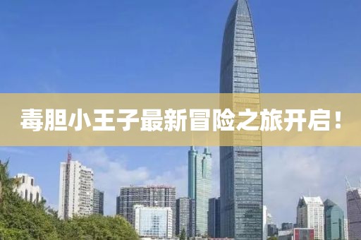 毒胆小王子最新冒险之旅开启！