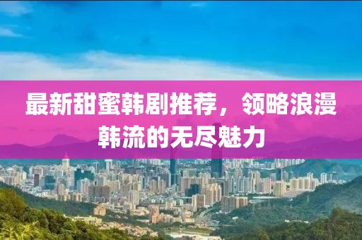 最新甜蜜韩剧推荐，领略浪漫韩流的无尽魅力