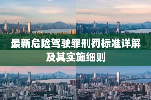 最新危险驾驶罪刑罚标准详解及其实施细则