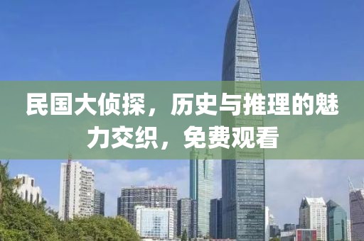 民国大侦探，历史与推理的魅力交织，免费观看