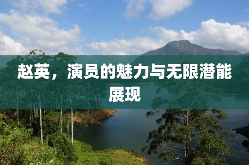 赵英，演员的魅力与无限潜能展现