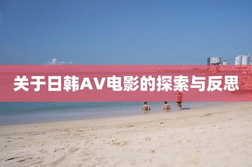关于日韩AV电影的探索与反思