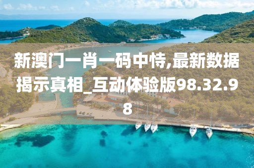 新澳门一肖一码中恃,最新数据揭示真相_互动体验版98.32.98