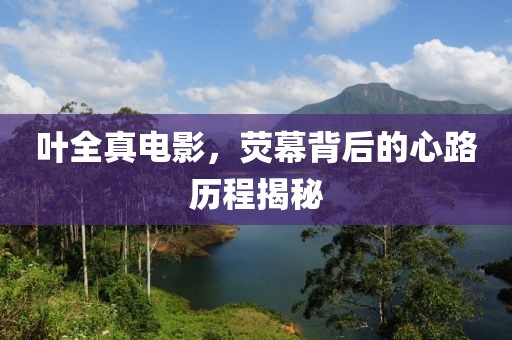 叶全真电影，荧幕背后的心路历程揭秘