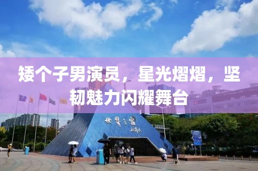 矮个子男演员，星光熠熠，坚韧魅力闪耀舞台