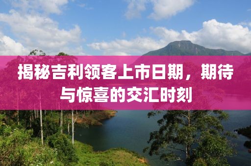 揭秘吉利领客上市日期，期待与惊喜的交汇时刻
