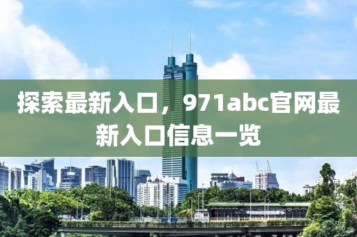 探索最新入口，971abc官网最新入口信息一览