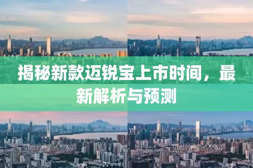 揭秘新款迈锐宝上市时间，最新解析与预测