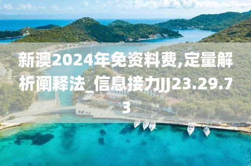 新澳2024年免资料费,定量解析阐释法_信息接力JJ23.29.73