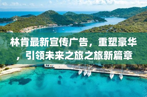 林肯最新宣传广告，重塑豪华，引领未来之旅之旅新篇章