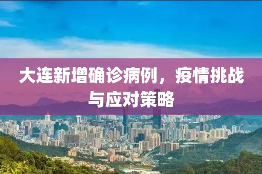 大连新增确诊病例，疫情挑战与应对策略