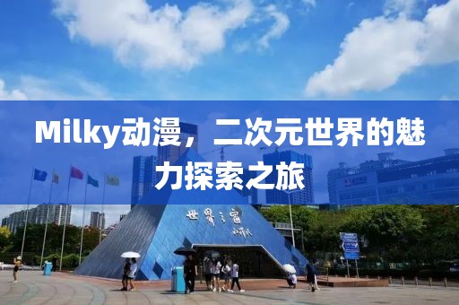 Milky动漫，二次元世界的魅力探索之旅
