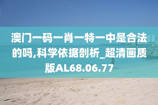 澳门一码一肖一特一中是合法的吗,科学依据剖析_超清画质版AL68.06.77
