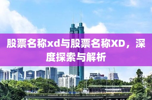 股票名称xd与股票名称XD，深度探索与解析