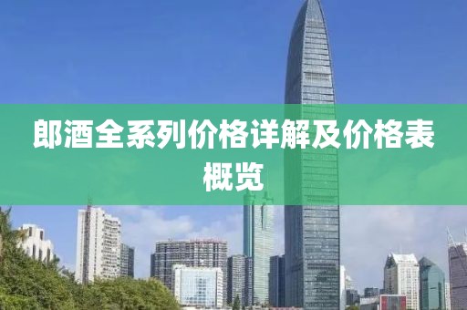 郎酒全系列价格详解及价格表概览