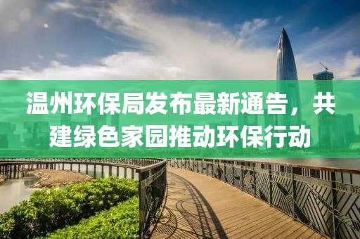 温州环保局发布最新通告，共建绿色家园推动环保行动