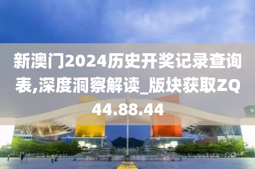 新澳门2024历史开奖记录查询表,深度洞察解读_版块获取ZQ44.88.44