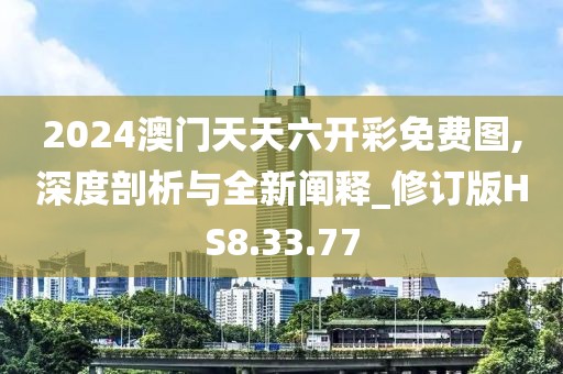 2024澳门天天六开彩免费图,深度剖析与全新阐释_修订版HS8.33.77