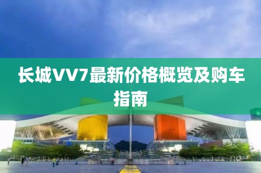 长城VV7最新价格概览及购车指南