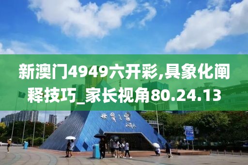 新澳门4949六开彩,具象化阐释技巧_家长视角80.24.13