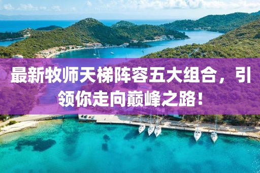 最新牧师天梯阵容五大组合，引领你走向巅峰之路！