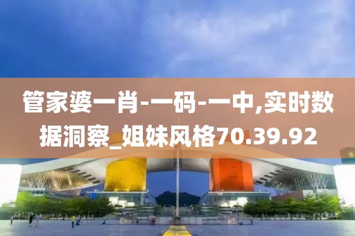 管家婆一肖-一码-一中,实时数据洞察_姐妹风格70.39.92