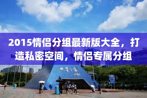 2015情侣分组最新版大全，打造私密空间，情侣专属分组