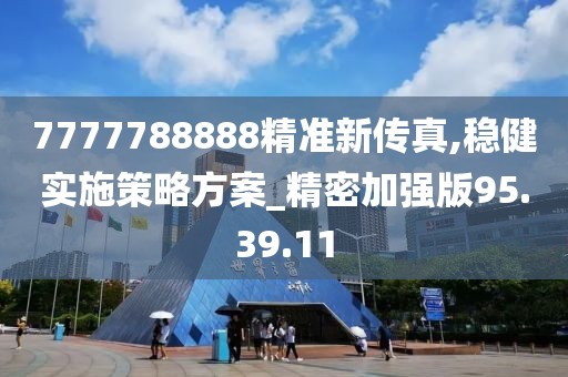 7777788888精准新传真,稳健实施策略方案_精密加强版95.39.11