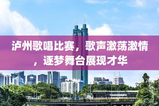 泸州歌唱比赛，歌声激荡激情，逐梦舞台展现才华